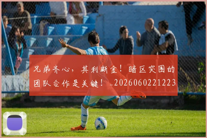 兄弟齐心，其利断金！暗区突围的团队合作是关键！_20260602212239_20260704170940