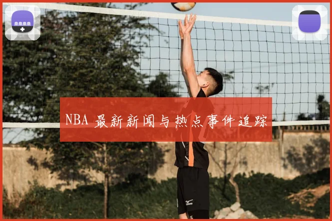 NBA 最新新闻与热点事件追踪