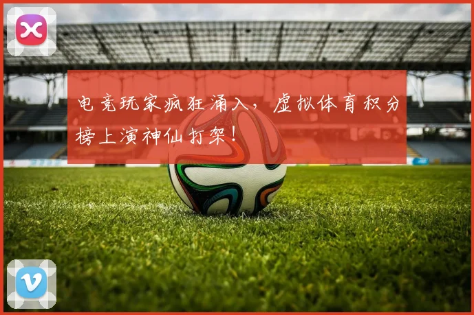 电竞玩家疯狂涌入,虚拟体育积分榜上演神仙打架!