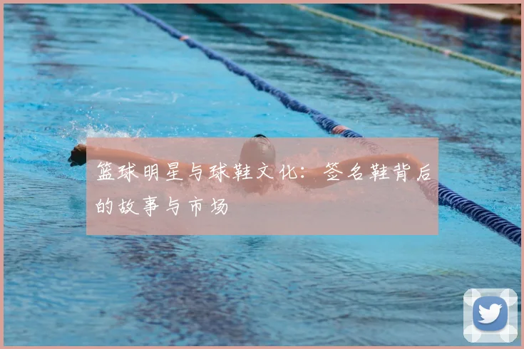 篮球明星与球鞋文化：签名鞋背后的故事与市场
