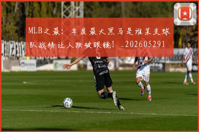 MLB之最：年度最大黑马是谁某支球队战绩让人跌破眼镜！_20260529150008_20260702044401