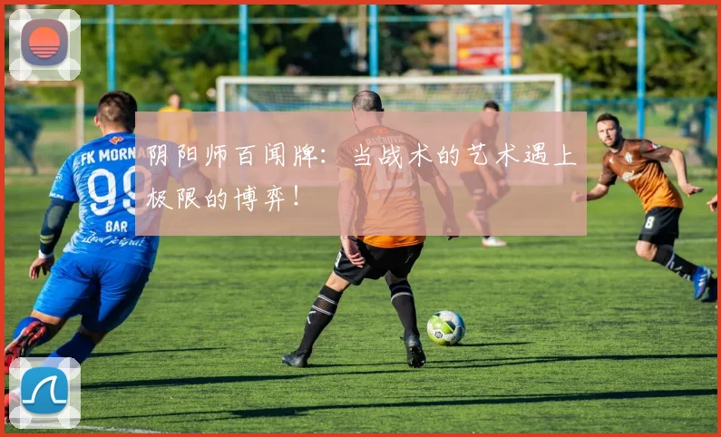 阴阳师百闻牌：当战术的艺术遇上极限的博弈！