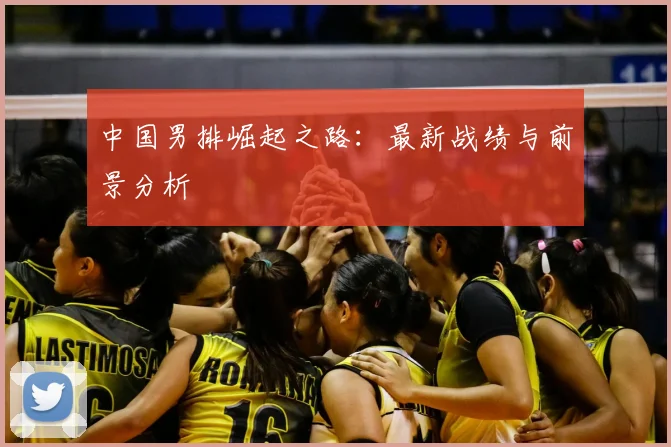 中国男排崛起之路：最新战绩与前景分析