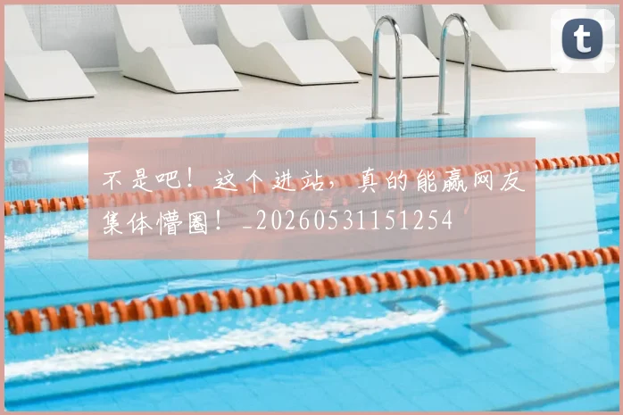 不是吧！这个进站，真的能赢网友集体懵圈！_20260531151254