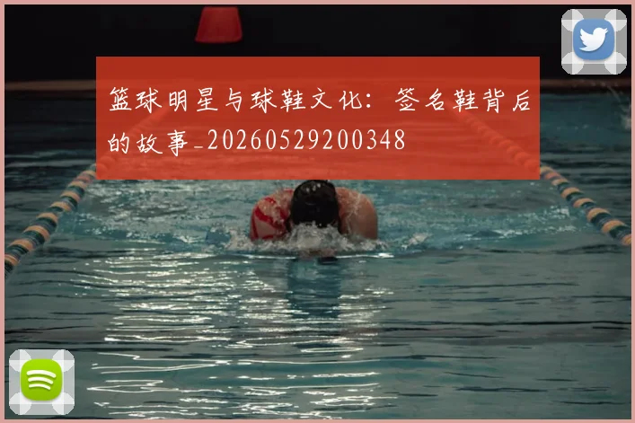 篮球明星与球鞋文化：签名鞋背后的故事_20260529200348