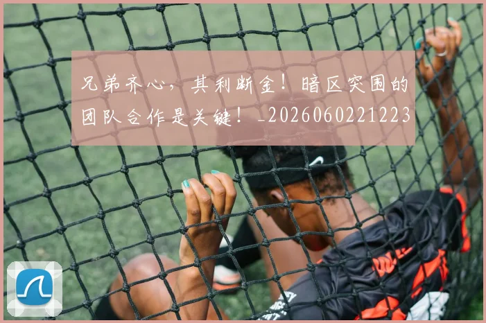 兄弟齐心，其利断金！暗区突围的团队合作是关键！_20260602212239_20260704170940