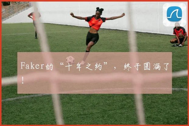 Faker的“十年之约”，终于圆满了！