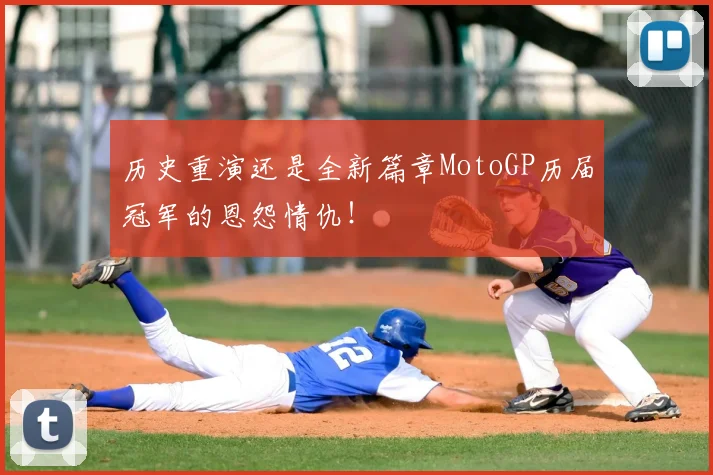 历史重演还是全新篇章MotoGP历届冠军的恩怨情仇!
