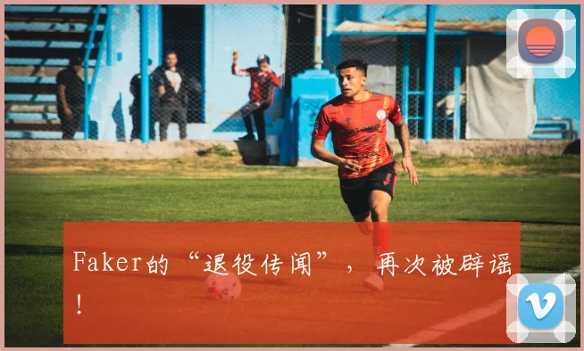 Faker的“退役传闻”，再次被辟谣！