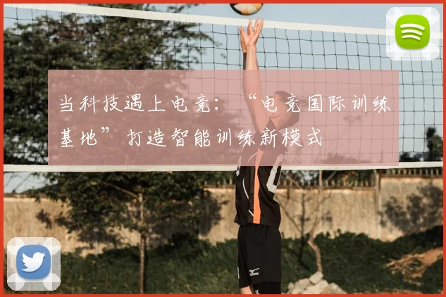 当科技遇上电竞：“电竞国际训练基地”打造智能训练新模式