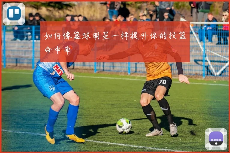 如何像篮球明星一样提升你的投篮命中率