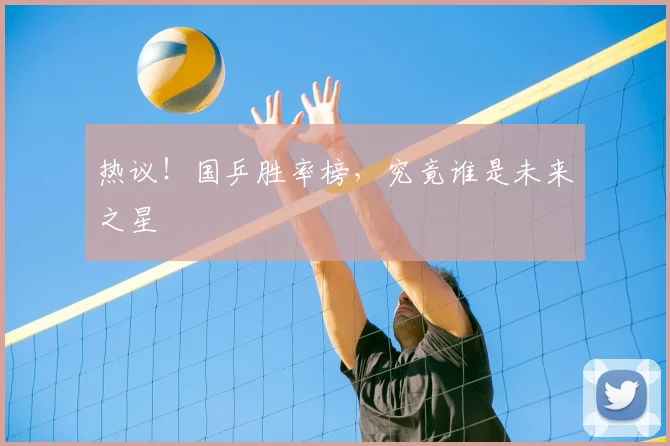热议！国乒胜率榜，究竟谁是未来之星