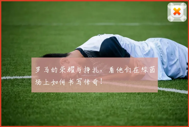 罗马的荣耀与挣扎，看他们在绿茵场上如何书写传奇！