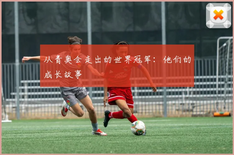 从青奥会走出的世界冠军：他们的成长故事