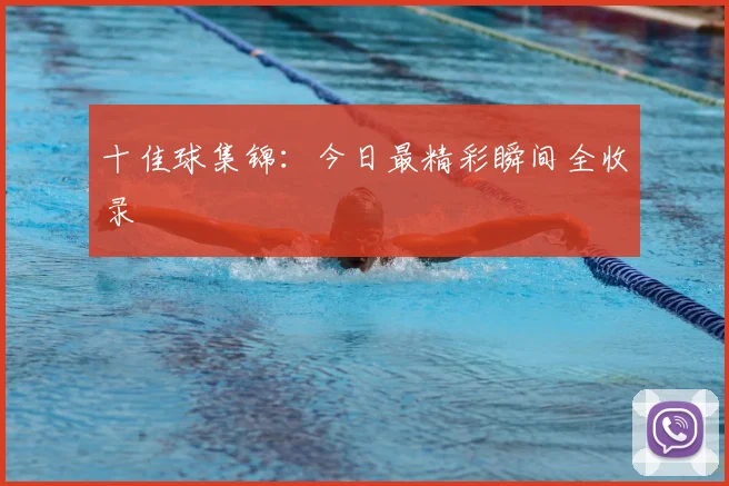 十佳球集锦：今日最精彩瞬间全收录