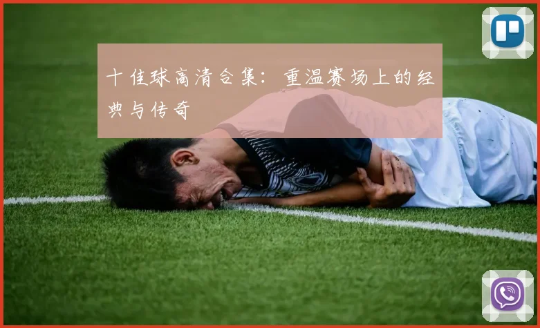 十佳球高清合集：重温赛场上的经典与传奇