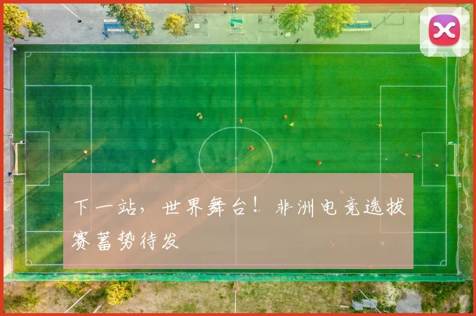 下一站，世界舞台！非洲电竞选拔赛蓄势待发