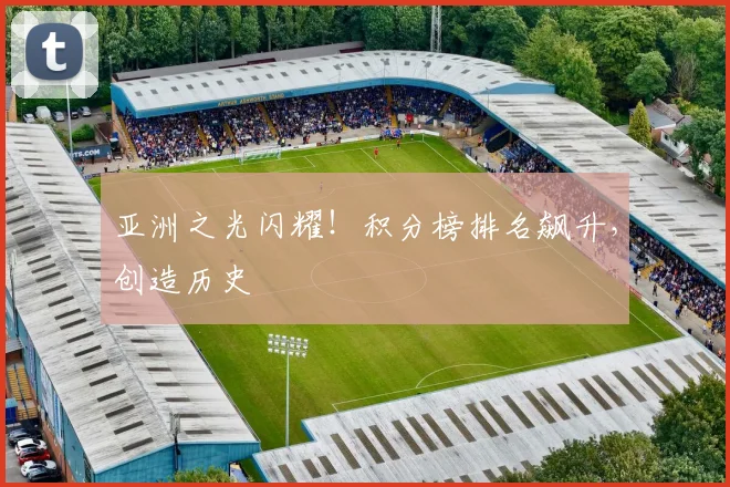 亚洲之光闪耀！积分榜排名飙升，创造历史
